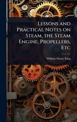 Cover image for Lessons and Practical Notes on Steam, the Steam Engine, Propellers, Etc