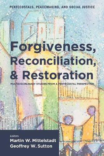 Cover image for Forgiveness, Reconciliation, and Restoration: Multidisciplinary Studies from a Pentecostal Perspective