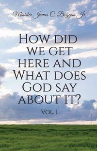 Cover image for How Did We Get Here and What Does God Say About It? Vol. 1