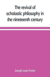 Cover image for The revival of scholastic philosophy in the nineteenth century