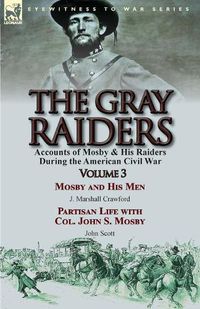 Cover image for The Gray Raiders: Volume 3-Accounts of Mosby & His Raiders During the American Civil War: Mosby and His Men by J. Marshall Crawford & Partisan Life with Col. John S. Mosby by John Scott