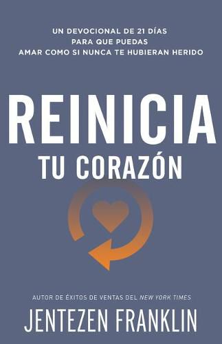 Cover image for Reinicia Tu Corazon: Un Devocional de 21 Dias Para Que Puedas Amar Como Si Nunca Te Hubieran Herido