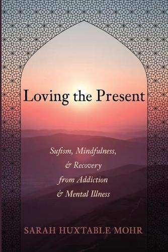 Cover image for Loving the Present: Sufism, Mindfulness, and Recovery from Addiction and Mental Illness