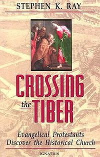 Cover image for Crossing The Tiber: Evangelical Protestants Discover the Historical Church