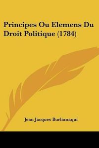 Cover image for Principes Ou Elemens Du Droit Politique (1784)