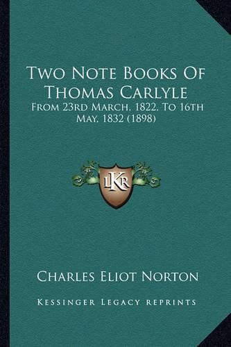 Two Note Books of Thomas Carlyle Two Note Books of Thomas Carlyle: From 23rd March, 1822, to 16th May, 1832 (1898) from 23rd March, 1822, to 16th May, 1832 (1898)