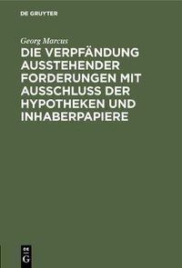 Cover image for Die Verpfandung Ausstehender Forderungen Mit Ausschluss Der Hypotheken Und Inhaberpapiere: Eine Vergleichende Darstellung Nach Gemeinem, Preussischen Und Handelsrecht