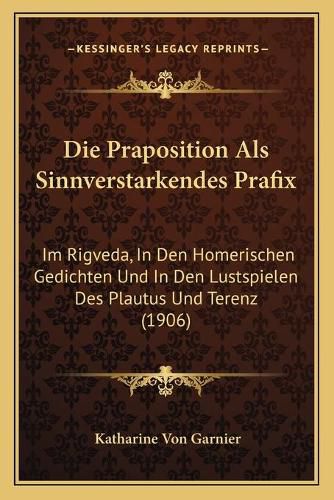 Cover image for Die Praposition ALS Sinnverstarkendes Prafix: Im Rigveda, in Den Homerischen Gedichten Und in Den Lustspielen Des Plautus Und Terenz (1906)