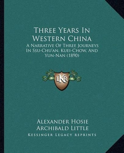 Three Years in Western China: A Narrative of Three Journeys in Ssu-Chu'an, Kuei-Chow, and Yun-Nan (1890)