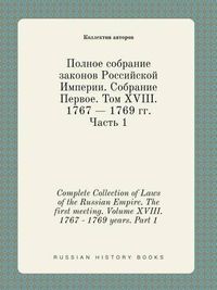 Cover image for Complete Collection of Laws of the Russian Empire. The first meeting. Volume XVIII. 1767 - 1769 years. Part 1