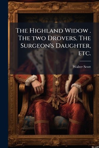 Cover image for The Highland Widow . The two Drovers. The Surgeon's Daughter, etc.