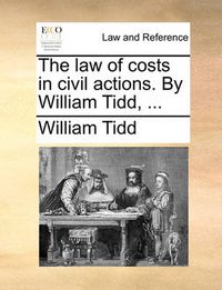 Cover image for The Law of Costs in Civil Actions. by William Tidd, ...