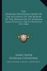 Cover image for The Durham Household Book or the Accounts of the Bursar of the Monastery of Durham: From Pentecost, 1530 to Pentecost, 1534 (1844)