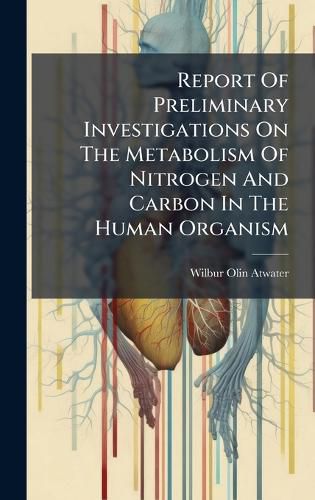 Cover image for Report Of Preliminary Investigations On The Metabolism Of Nitrogen And Carbon In The Human Organism