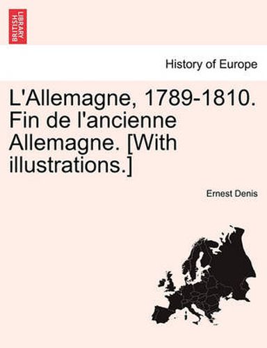 Cover image for L'Allemagne, 1789-1810. Fin de L'Ancienne Allemagne. [With Illustrations.]