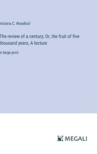 The review of a century; Or, the fruit of five thousand years, A lecture