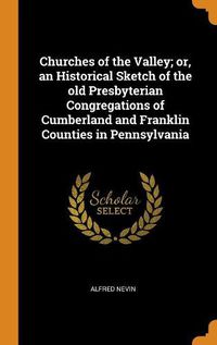 Cover image for Churches of the Valley; Or, an Historical Sketch of the Old Presbyterian Congregations of Cumberland and Franklin Counties in Pennsylvania