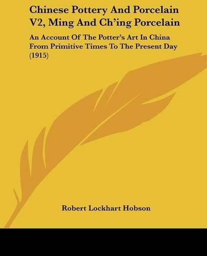 Cover image for Chinese Pottery and Porcelain V2, Ming and Ch'ing Porcelain: An Account of the Potter's Art in China from Primitive Times to the Present Day (1915)