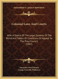 Cover image for Colonial Laws and Courts: With a Sketch of the Legal Systems of the World and Tables of Conditions of Appeal to the Privy Council (1907)