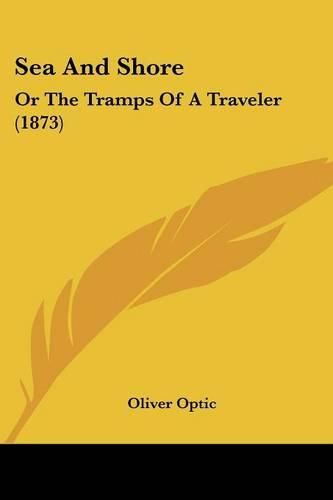 Cover image for Sea and Shore: Or the Tramps of a Traveler (1873)