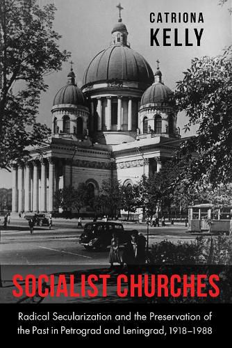 Cover image for Socialist Churches: Radical Secularization and the Preservation of the Past in Petrograd and Leningrad, 1918-1988