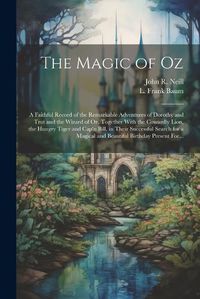 Cover image for The Magic of Oz; a Faithful Record of the Remarkable Adventures of Dorothy and Trot and the Wizard of Oz, Together With the Cowardly Lion, the Hungry Tiger and Cap'n Bill, in Their Successful Search for a Magical and Beautiful Birthday Present For...