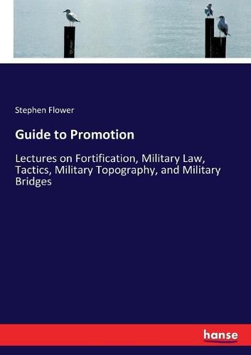 Cover image for Guide to Promotion: Lectures on Fortification, Military Law, Tactics, Military Topography, and Military Bridges