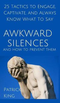 Cover image for Awkward Silences and How to Prevent Them: 25 Tactics to Engage, Captivate, and Always Know What To Say