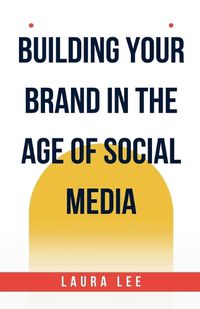 Cover image for Building Your Brand in the Age of Social Media