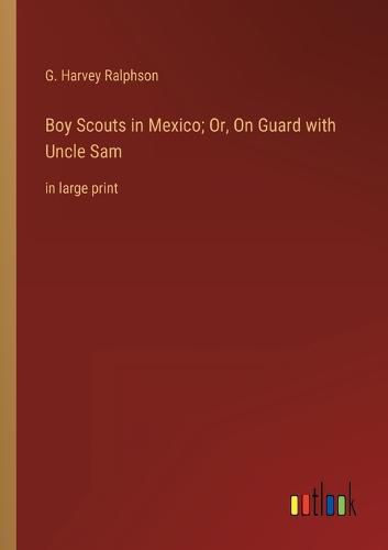 Cover image for Boy Scouts in Mexico; Or, On Guard with Uncle Sam