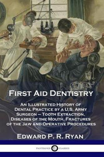 Cover image for First Aid Dentistry: An Illustrated History of Dental Practice by a U.S. Army Surgeon - Tooth Extraction, Diseases of the Mouth, Fractures of the Jaw and Operative Procedures