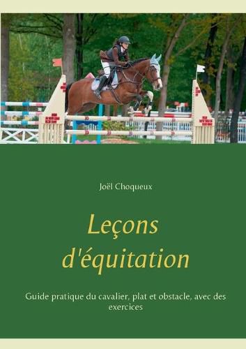 Cover image for Lecons d'equitation: Guide pratique du cavalier, plat et obstacle, avec des exercices