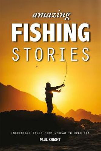 Cover image for Amazing Fishing Stories: Incredible Tales from Stream to Open Sea