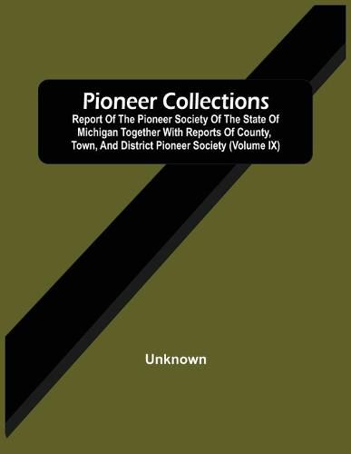 Cover image for Pioneer Collections; Report Of The Pioneer Society Of The State Of Michigan Together With Reports Of County, Town, And District Pioneer Society (Volume Ix)