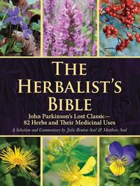 Cover image for The Herbalist's Bible: John Parkinson's Lost Classic--82 Herbs and Their Medicinal Uses