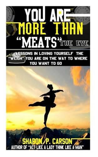 Cover image for You Are More Than Meats' the Eye: Lessons in Loving Yourself the Weigh You Are on the Way to Where You Want to Go
