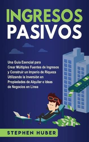 Cover image for Ingresos pasivos: Una guia esencial para crear multiples fuentes de ingresos y construir un imperio de riqueza utilizando la inversion en propiedades de alquiler e ideas de negocios en linea