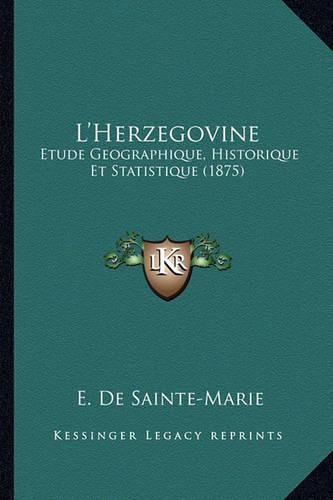 L'Herzegovine: Etude Geographique, Historique Et Statistique (1875)