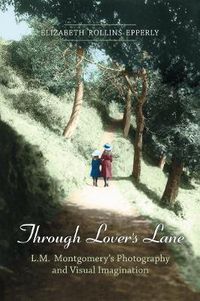Cover image for Through Lover's Lane: L.M. Montgomery's Photography and Visual Imagination