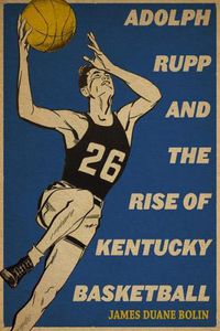 Cover image for Adolph Rupp and the Rise of Kentucky Basketball