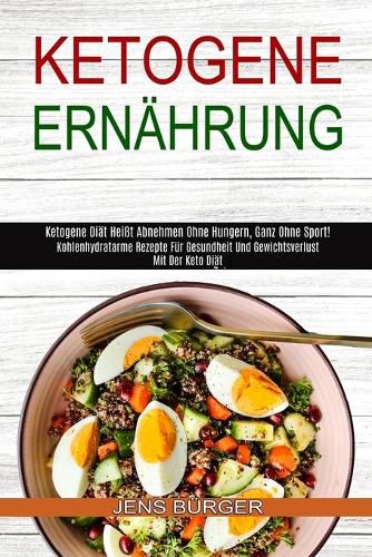 Cover image for Ketogene Ernahrung: Kohlenhydratarme Rezepte Fur Gesundheit Und Gewichtsverlust Mit Der Keto Diat (Ketogene Diat Heisst Abnehmen Ohne Hungern, Ganz Ohne Sport!)