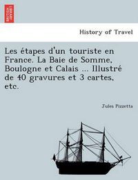 Cover image for Les E Tapes D'Un Touriste En France. La Baie de Somme, Boulogne Et Calais ... Illustre de 40 Gravures Et 3 Cartes, Etc.