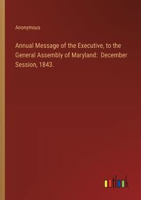 Cover image for Annual Message of the Executive, to the General Assembly of Maryland