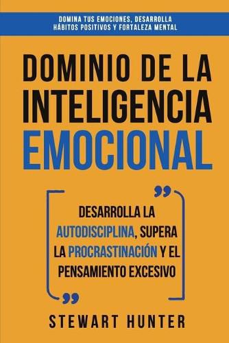 Cover image for Dominio de la Inteligencia Emocional: Desarrolla la Autodisciplina, Supera la Procrastinacion y el Pensamiento Excesivo (4 en 1): Domina tus emociones, desarrolla habitos positivos y fortaleza mental