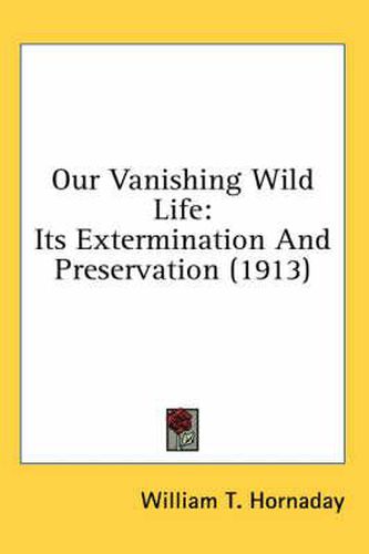 Our Vanishing Wild Life: Its Extermination and Preservation (1913)