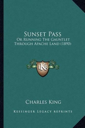 Cover image for Sunset Pass Sunset Pass: Or Running the Gauntlet Through Apache Land (1890) or Running the Gauntlet Through Apache Land (1890)