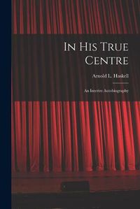 Cover image for In His True Centre; an Interim Autobiography