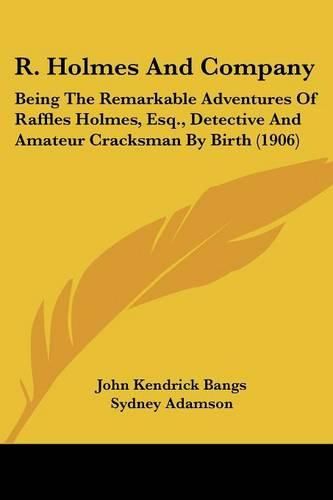 Cover image for R. Holmes and Company: Being the Remarkable Adventures of Raffles Holmes, Esq., Detective and Amateur Cracksman by Birth (1906)