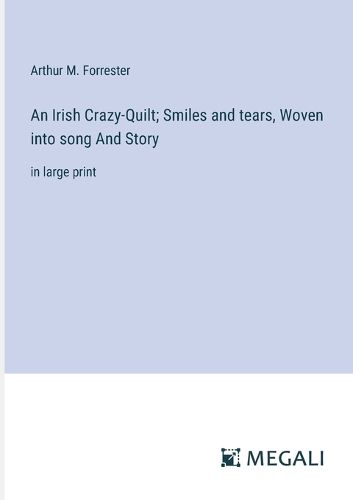 Cover image for An Irish Crazy-Quilt; Smiles and tears, Woven into song And Story