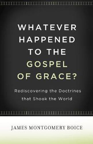 Whatever Happened to The Gospel of Grace?: Rediscovering the Doctrines That Shook the World